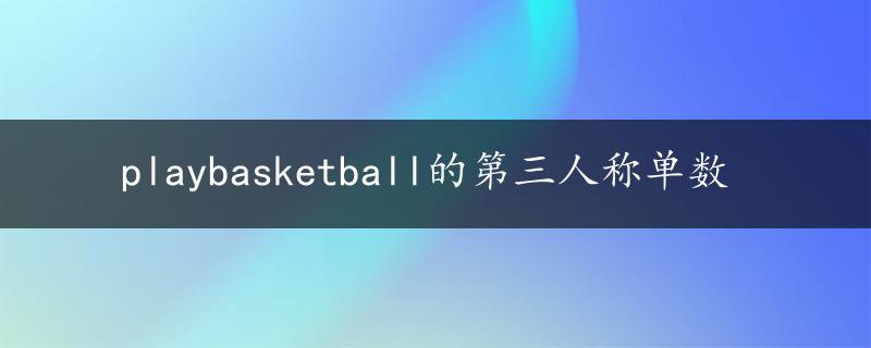 playbasketball的第三人称单数