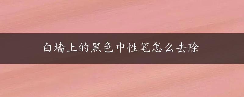 白墙上的黑色中性笔怎么去除