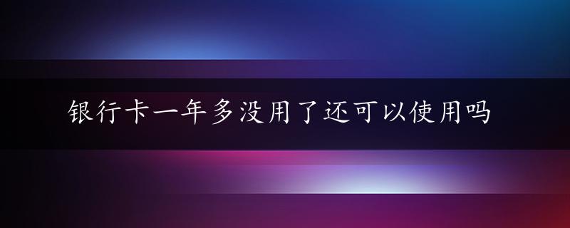 银行卡一年多没用了还可以使用吗