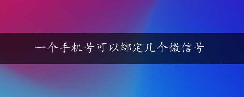 一个手机号可以绑定几个微信号