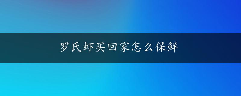 罗氏虾买回家怎么保鲜