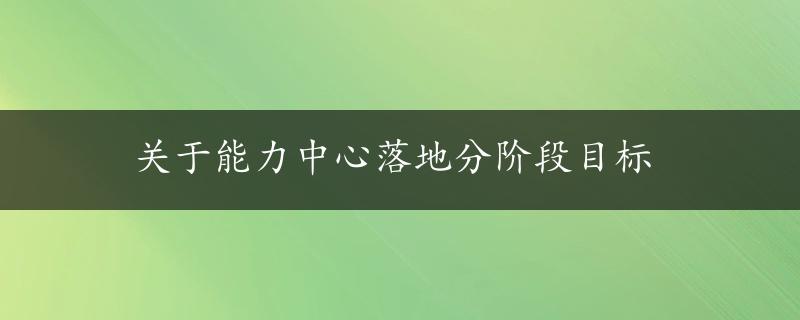 关于能力中心落地分阶段目标