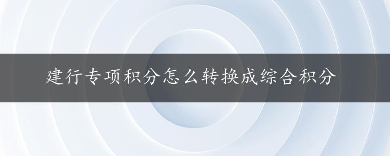 建行专项积分怎么转换成综合积分