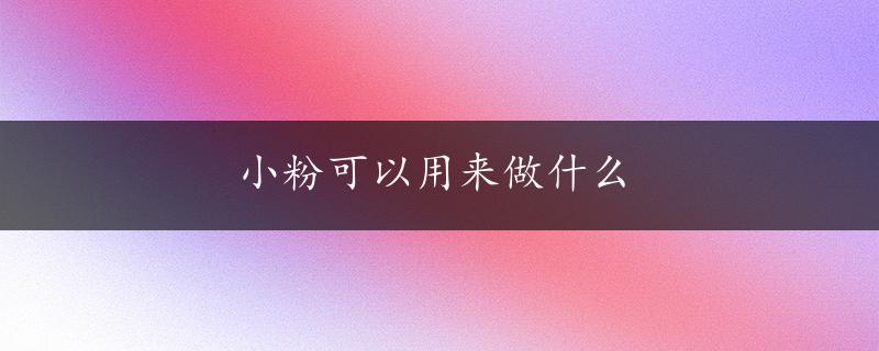 小粉可以用来做什么