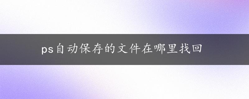 ps自动保存的文件在哪里找回