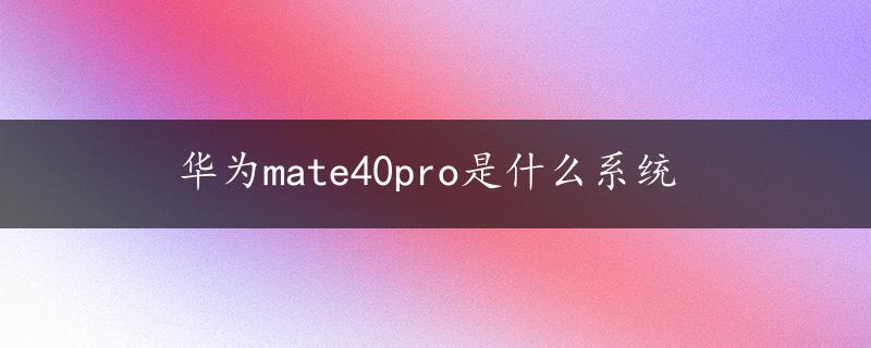 华为mate40pro是什么系统