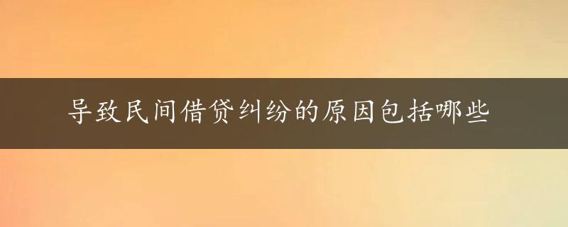 导致民间借贷纠纷的原因包括哪些