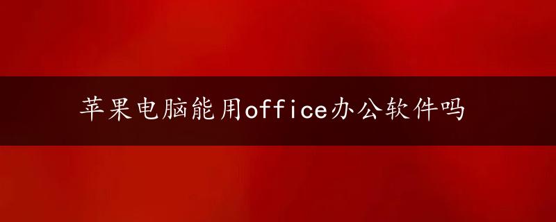 苹果电脑能用office办公软件吗