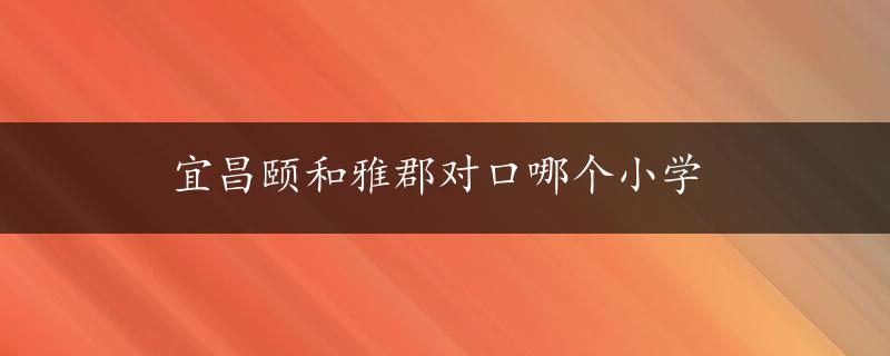 宜昌颐和雅郡对口哪个小学