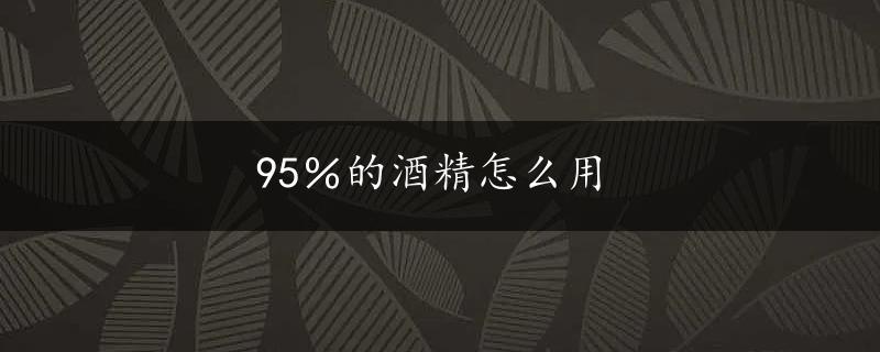 95％的酒精怎么用