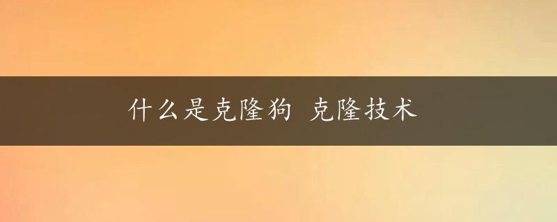 什么是克隆狗 克隆技术