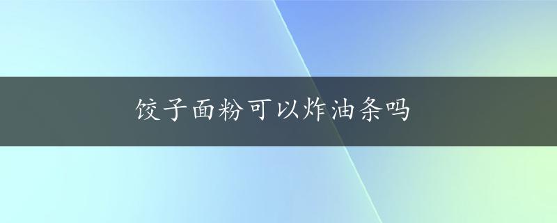 饺子面粉可以炸油条吗