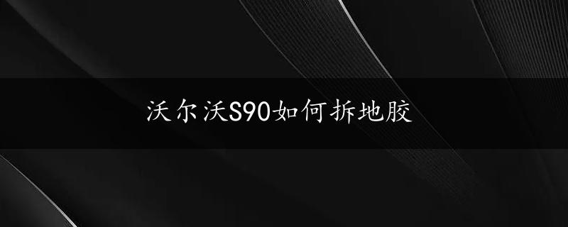 沃尔沃S90如何拆地胶