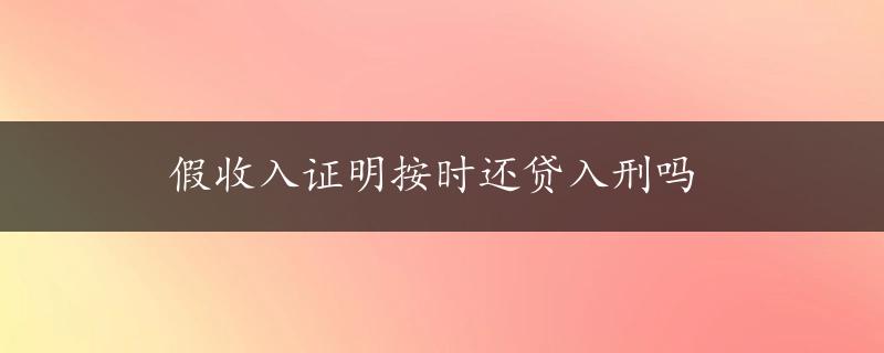 假收入证明按时还贷入刑吗