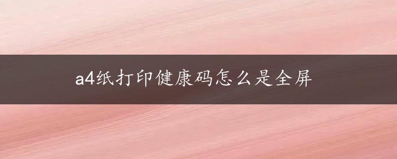 a4纸打印健康码怎么是全屏