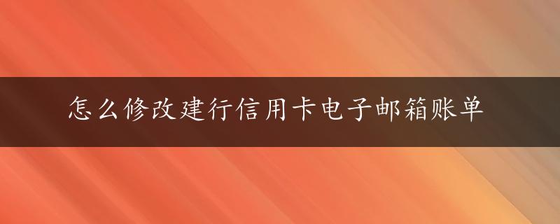 怎么修改建行信用卡电子邮箱账单