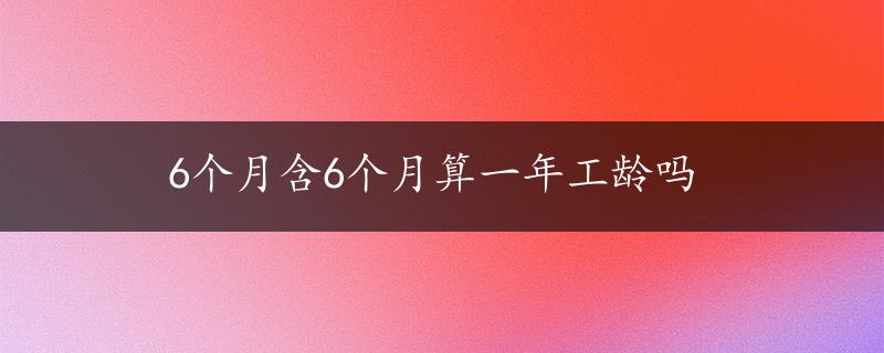 6个月含6个月算一年工龄吗