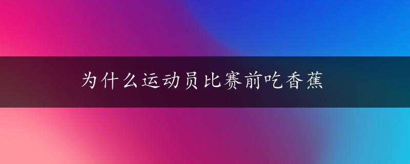 为什么运动员比赛前吃香蕉