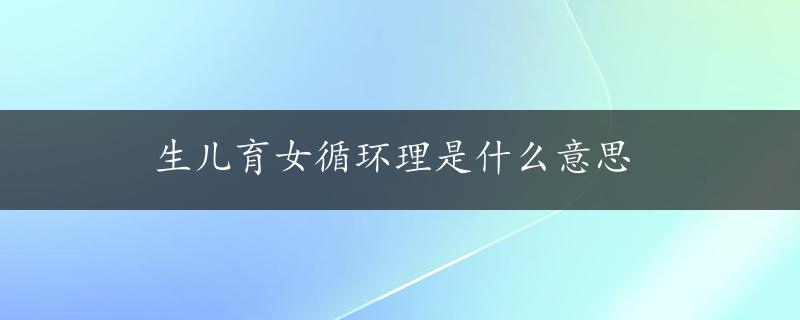 生儿育女循环理是什么意思