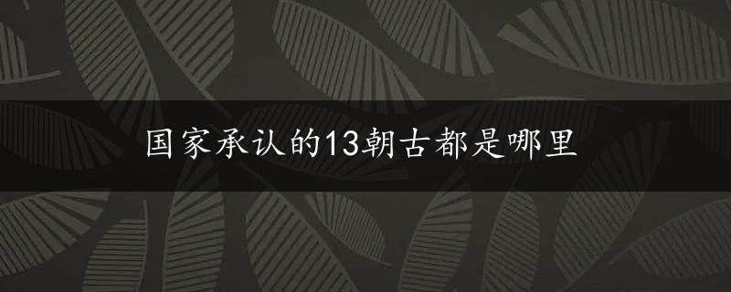 国家承认的13朝古都是哪里