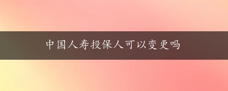 中国人寿投保人可以变更吗