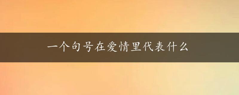 一个句号在爱情里代表什么