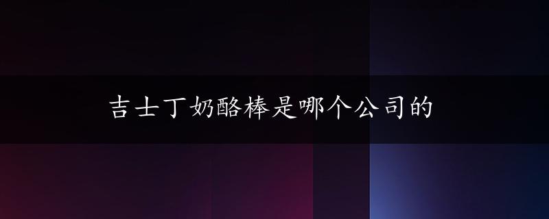 吉士丁奶酪棒是哪个公司的