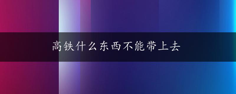 高铁什么东西不能带上去