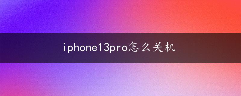 iphone13pro怎么关机