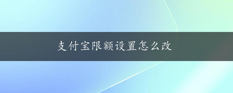 支付宝限额设置怎么改