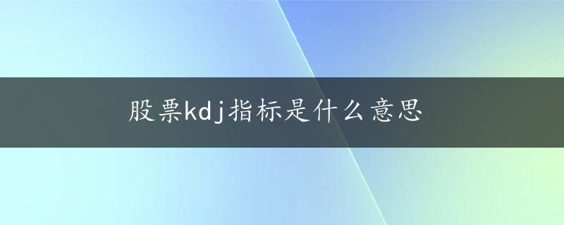 股票kdj指标是什么意思