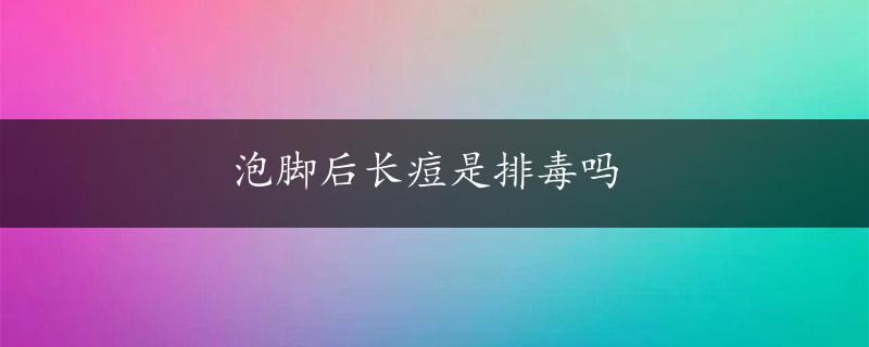 泡脚后长痘是排毒吗