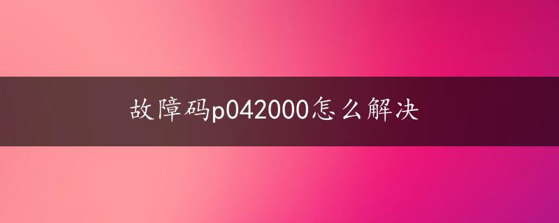 故障码p042000怎么解决