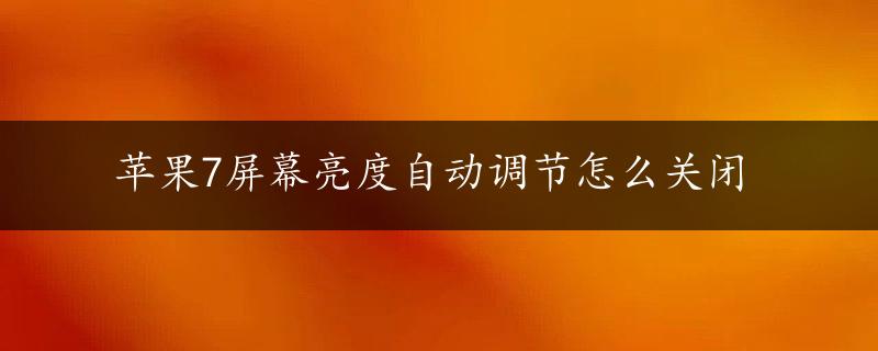 苹果7屏幕亮度自动调节怎么关闭