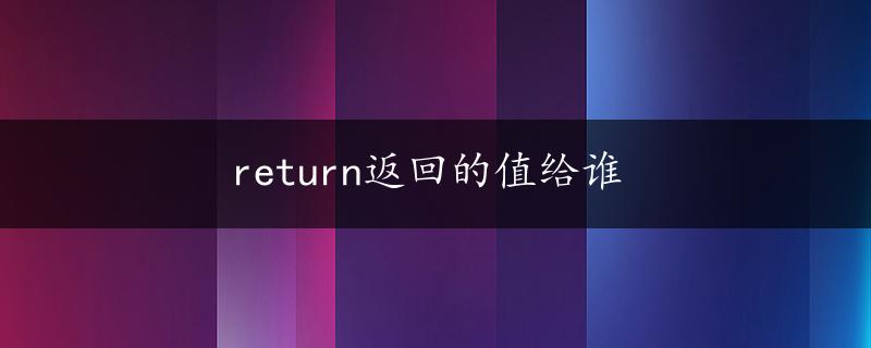 return返回的值给谁