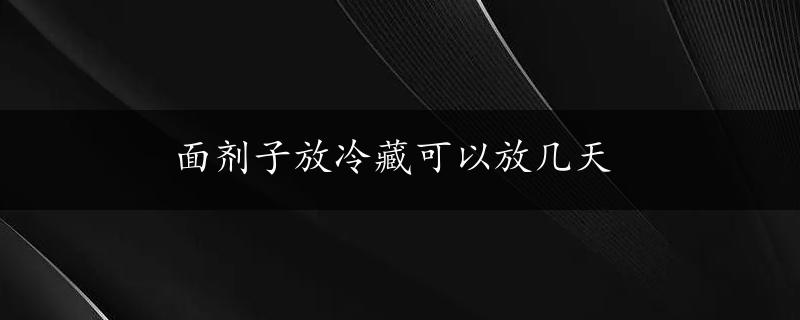 面剂子放冷藏可以放几天