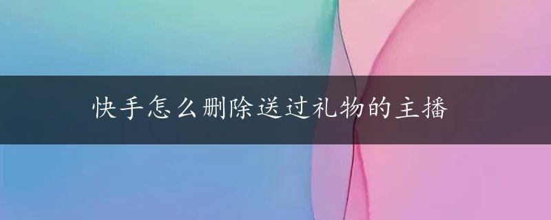 快手怎么删除送过礼物的主播