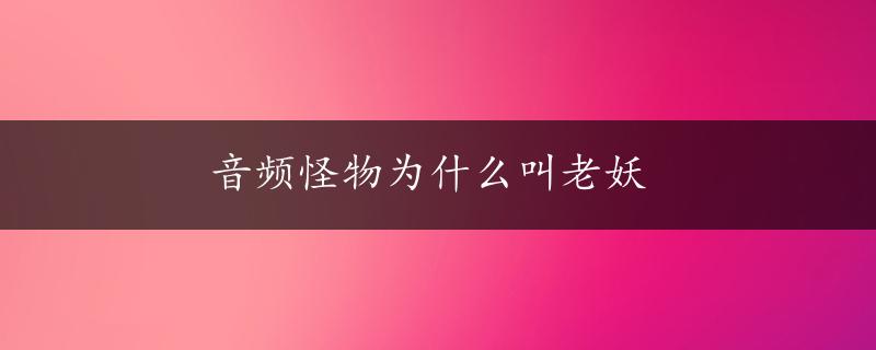 音频怪物为什么叫老妖