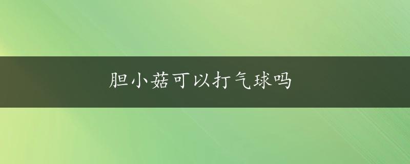 胆小菇可以打气球吗