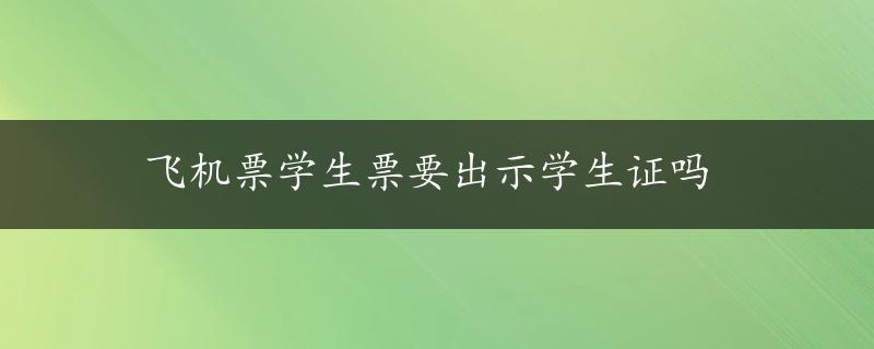 飞机票学生票要出示学生证吗