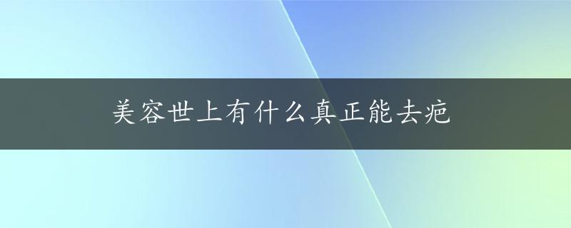 美容世上有什么真正能去疤