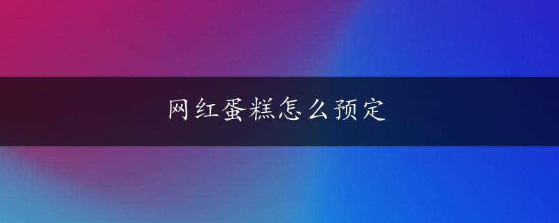 网红蛋糕怎么预定