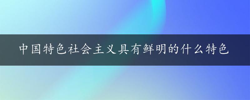 中国特色社会主义具有鲜明的什么特色