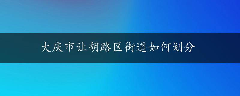 大庆市让胡路区街道如何划分