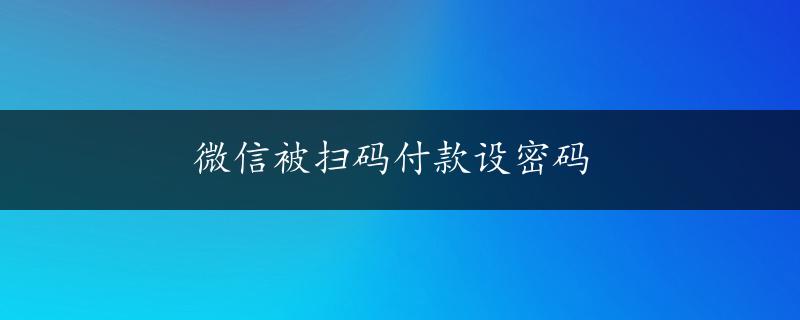 微信被扫码付款设密码