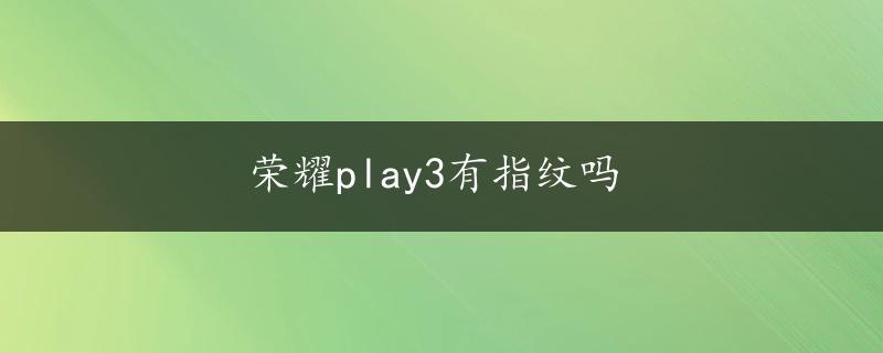 荣耀play3有指纹吗