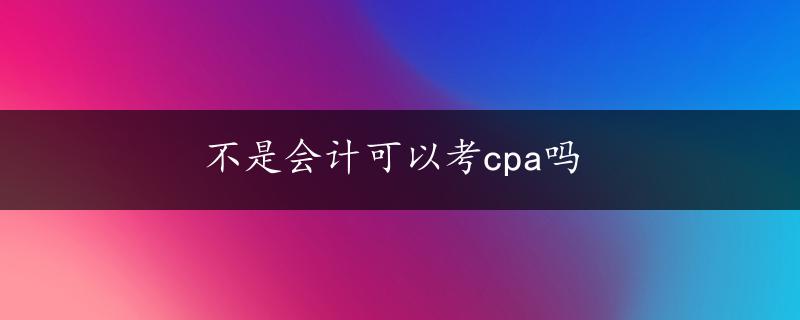 不是会计可以考cpa吗