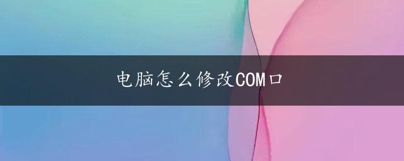 电脑怎么修改COM口