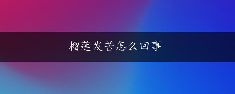 榴莲发苦怎么回事