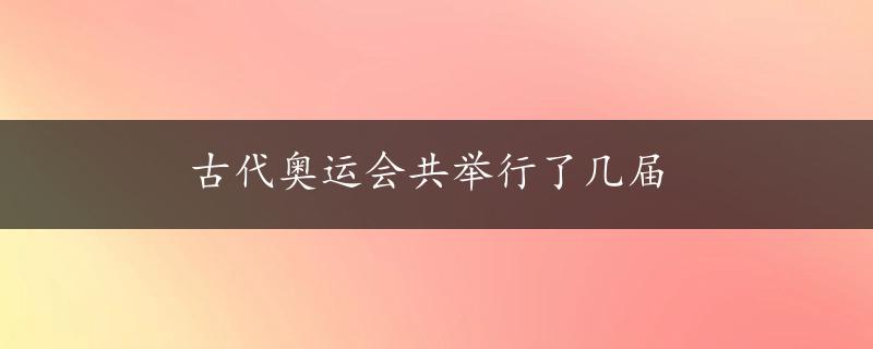 古代奥运会共举行了几届